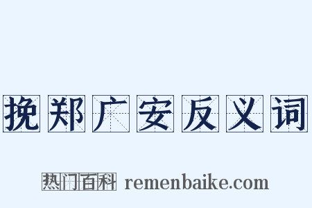 挽郑广安反义词是什么意思的图片